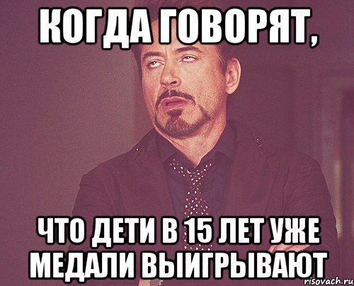Когда говорят, что дети в 15 лет уже медали выигрывают, Мем твое выражение лица