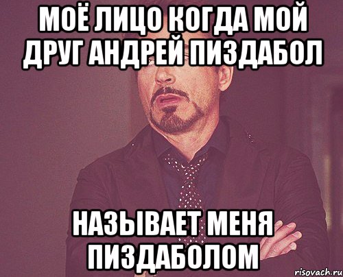 МОЁ ЛИЦО КОГДА МОЙ ДРУГ АНДРЕЙ ПИЗДАБОЛ НАЗЫВАЕТ МЕНЯ ПИЗДАБОЛОМ, Мем твое выражение лица