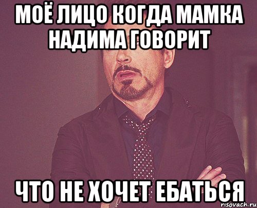 МОЁ ЛИЦО КОГДА МАМКА НАДИМА ГОВОРИТ ЧТО НЕ ХОЧЕТ ЕБАТЬСЯ, Мем твое выражение лица