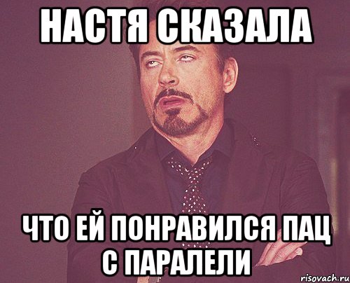 Настя сказала что ей понравился пац с паралели, Мем твое выражение лица