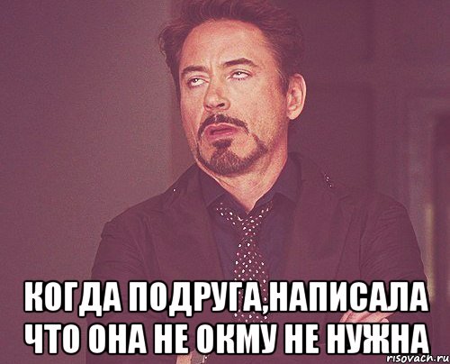  когда подруга,написала что она не окму не нужна, Мем твое выражение лица