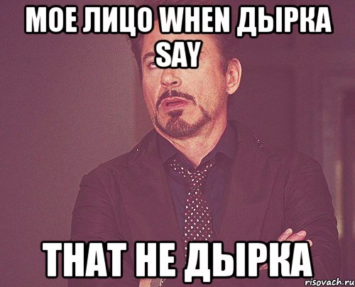 МОЕ ЛИЦО WHEN ДЫРКА SAY THAT НЕ ДЫРКА, Мем твое выражение лица