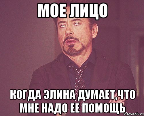 Мое лицо Когда Элина думает,что мне надо ее помощь, Мем твое выражение лица