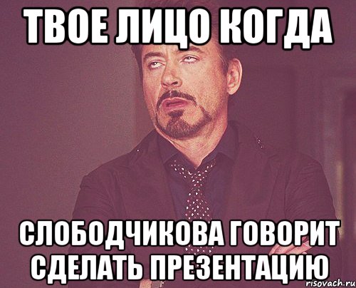 твое лицо когда слободчикова говорит сделать презентацию, Мем твое выражение лица