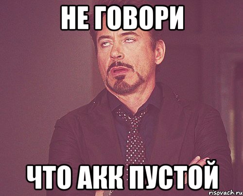 Не говори Что акк пустой, Мем твое выражение лица