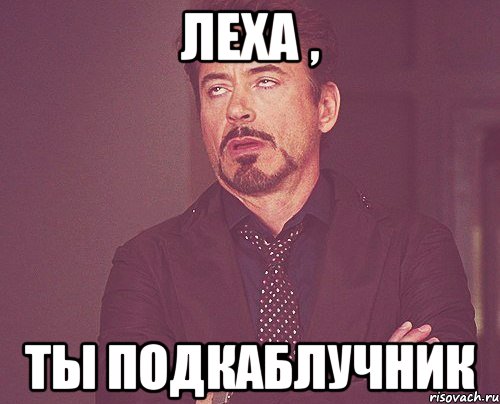 Леха , Ты подкаблучник, Мем твое выражение лица