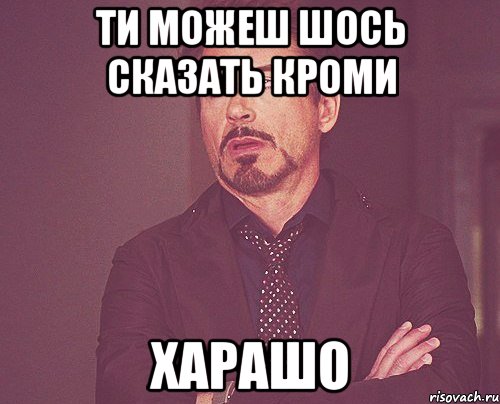 Ти можеш шось сказать кроми ХАРАШО, Мем твое выражение лица