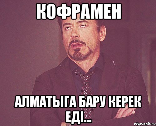 КОФРАМЕН Алматыга бару керек едi..., Мем твое выражение лица