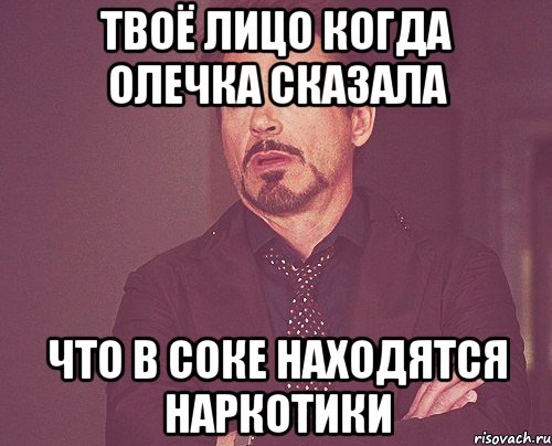 Твоё лицо когда Олечка сказала Что в соке находятся наркотики, Мем твое выражение лица