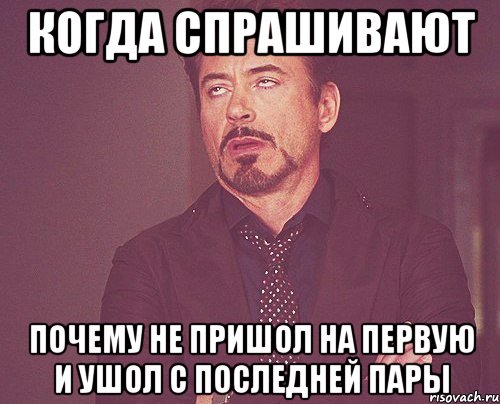 Когда спрашивают Почему не пришол на первую и ушол с последней пары, Мем твое выражение лица