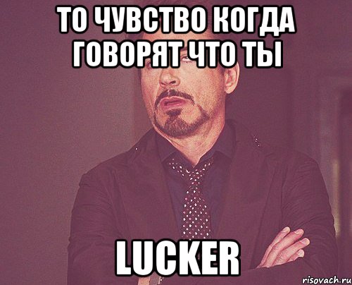 То чувство когда говорят что ты lucker, Мем твое выражение лица