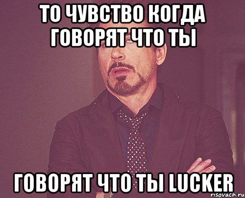 То чувство когда говорят что ты говорят что ты lucker, Мем твое выражение лица