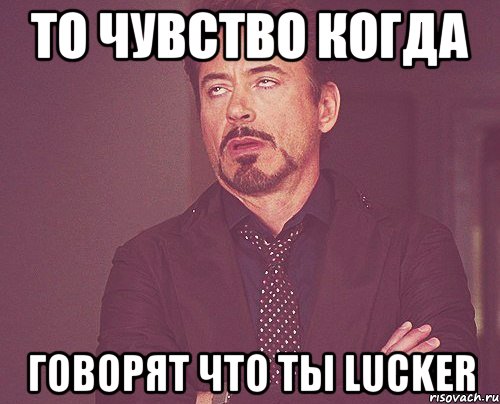 То чувство когда говорят что ты lucker, Мем твое выражение лица