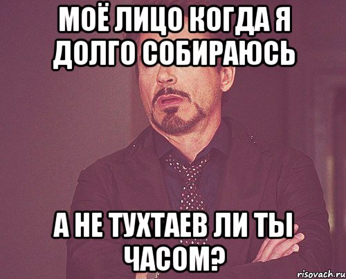 моё лицо когда я долго собираюсь А не Тухтаев ли ты часом?, Мем твое выражение лица