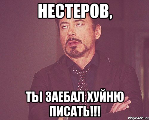 Нестеров, ты заебал хуйню писать!!!, Мем твое выражение лица