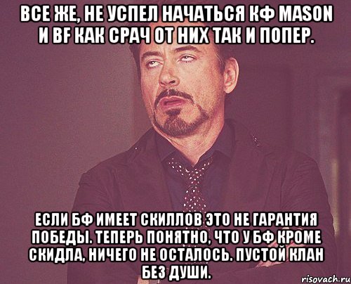 Все же, не успел начаться кф Mason и BF как срач от них так и попер. Если бф имеет скиллов это не гарантия победы. Теперь понятно, что у бф кроме скидла, ничего не осталось. Пустой клан без души., Мем твое выражение лица