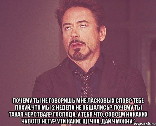  почему ты не говоришь мне ласковых слов? тебе похуй,что мы 2 недели не общались? почему ты такая черствая? господи, у тебя что, совсем никаких чувств нету? ути какие щечки, дай чмокну:*, Мем твое выражение лица