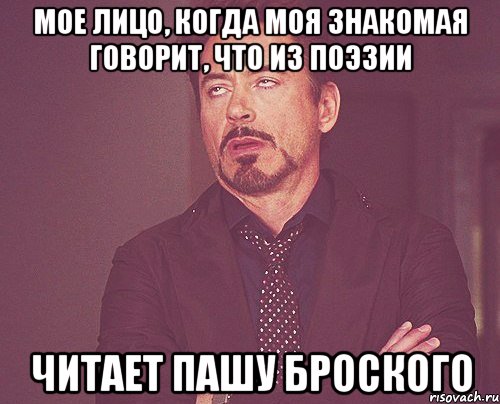 Мое лицо, когда моя знакомая говорит, что из поэзии читает Пашу Броского, Мем твое выражение лица