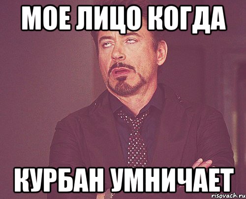мое лицо когда курбан умничает, Мем твое выражение лица