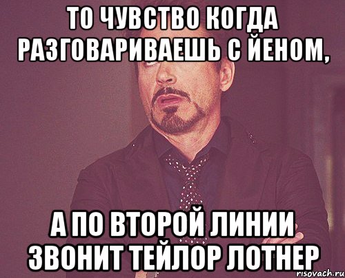 То чувство когда разговариваешь с Йеном, а по второй линии звонит Тейлор Лотнер, Мем твое выражение лица