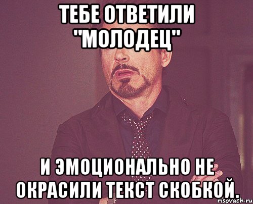 Тебе ответили "Молодец" И эмоционально не окрасили текст скобкой., Мем твое выражение лица