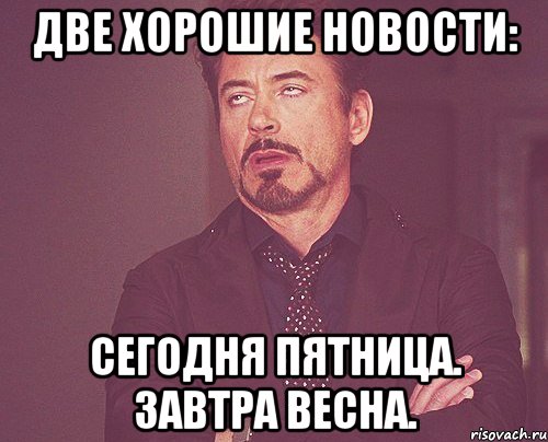 Две хорошие новости: Сегодня пятница. Завтра весна., Мем твое выражение лица