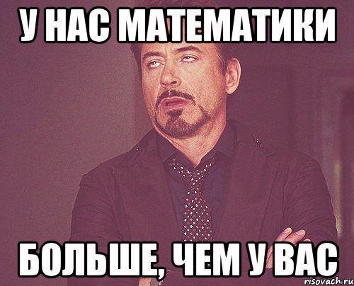 У нас математики больше, чем у вас, Мем твое выражение лица