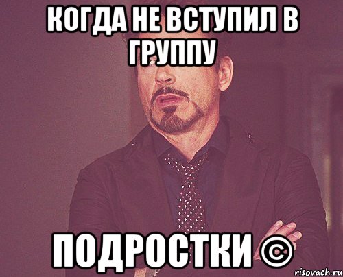 Когда не вступил в группу Подростки ©, Мем твое выражение лица