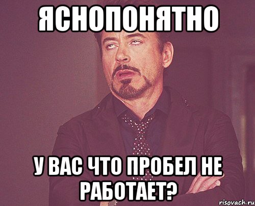 яснопонятно у вас что пробел не работает?, Мем твое выражение лица