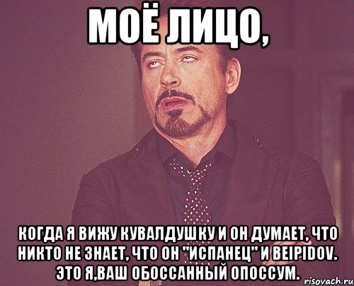 Моё лицо, когда я вижу кувалдушку и он думает, что никто не знает, что он "испанец" и beipidov. Это я,ваш обоссанный опоссум., Мем твое выражение лица