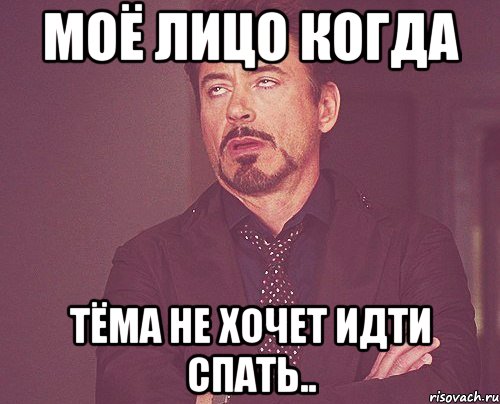 моё лицо когда Тёма не хочет идти спать.., Мем твое выражение лица