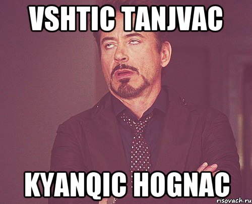 vshtic tanjvac kyanqic hognac, Мем твое выражение лица