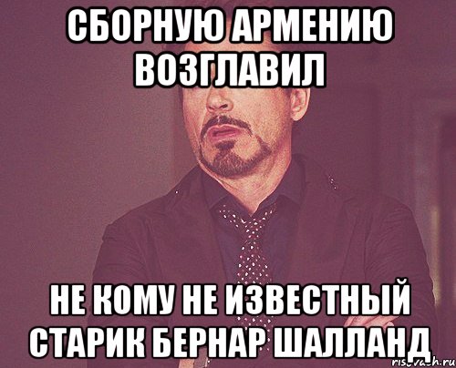 сборную армению возглавил не кому не известный старик Бернар Шалланд, Мем твое выражение лица