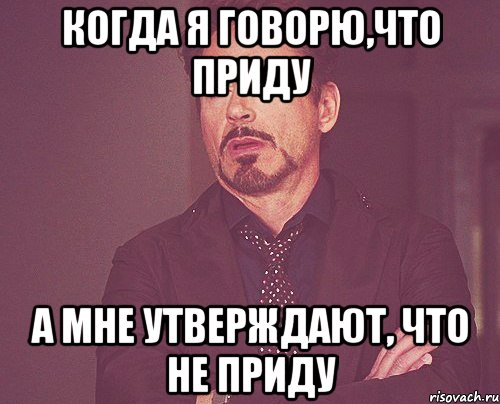 Когда я говорю,что приду А мне утверждают, что не приду, Мем твое выражение лица