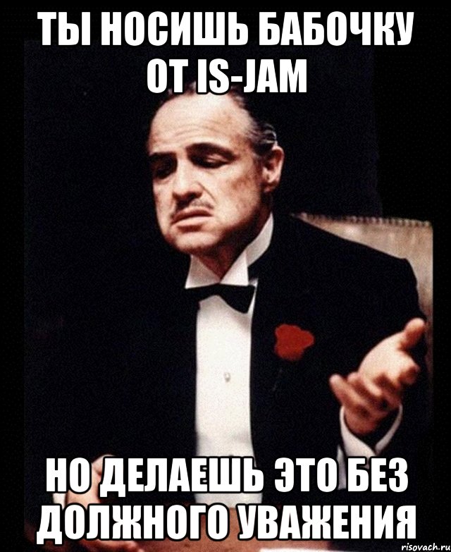 Ты носишь бабочку от IS-Jam но делаешь это без должного уважения, Мем ты делаешь это без уважения