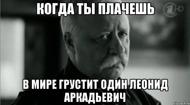 когда ты плачешь в мире грустит один леонид аркадьевич, Мем Не расстраивай Леонида Аркадьевича