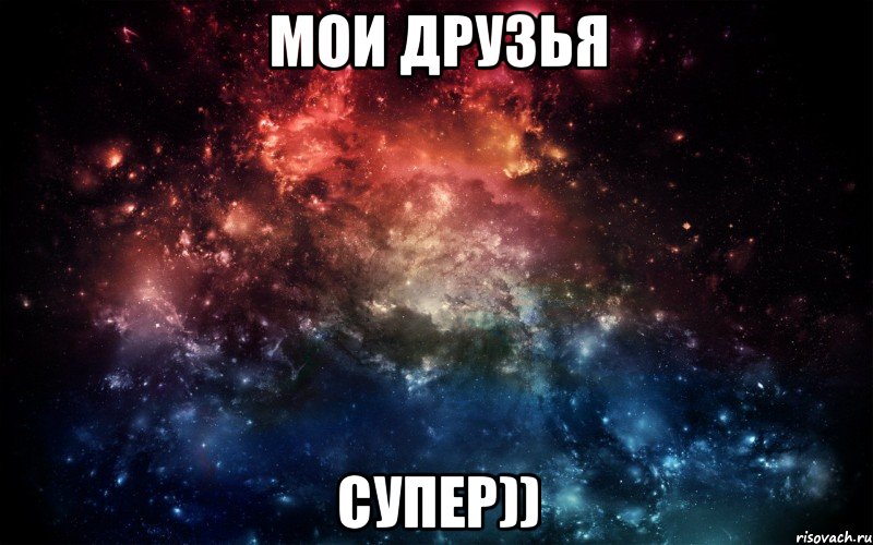 Мои друзья Супер)), Мем Просто космос