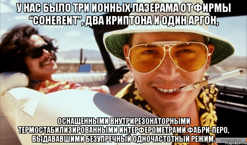 У нас было три ионных лазерама от фирмы “Coherent”, два криптона и один аргон, оснащенными внутрирезонаторными термостабилизированными интерферометрами Фабри-Перо, выдававшими безупречный одночастотный режим.