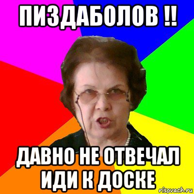 Пиздаболов !! Давно не отвечал иди к доске, Мем Типичная училка