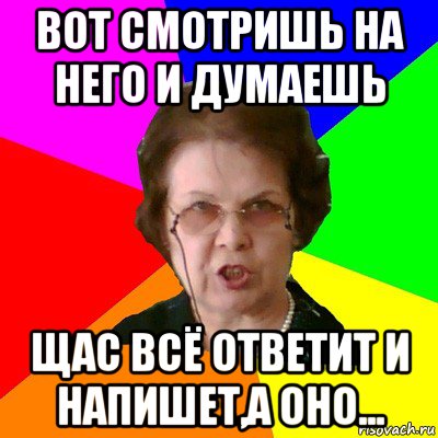 Вот смотришь на него и думаешь Щас всё ответит и напишет,а оно..., Мем Типичная училка