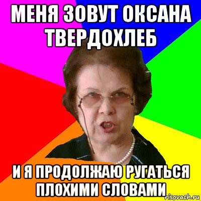 Меня зовут оксана твердохлеб И я продолжаю ругаться плохими словами, Мем Типичная училка