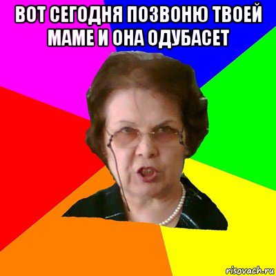 вот сегодня позвоню твоей маме и она одубасет , Мем Типичная училка