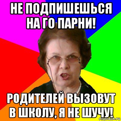 НЕ ПОДПИШЕШЬСЯ НА ГО ПАРНИ! РОДИТЕЛЕЙ ВЫЗОВУТ В ШКОЛУ, Я НЕ ШУЧУ!, Мем Типичная училка