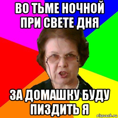 Во тьме ночной при свете дня за домашку буду пиздить я, Мем Типичная училка