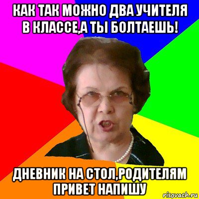 Как так можно два учителя в классе,а ты болтаешь! Дневник на стол,родителям привет напишу, Мем Типичная училка