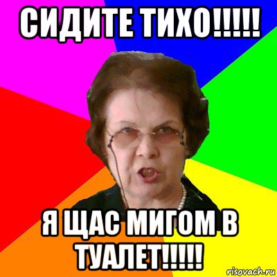 Сидите тихо!!!!! Я щас мигом в туалет!!!!!, Мем Типичная училка