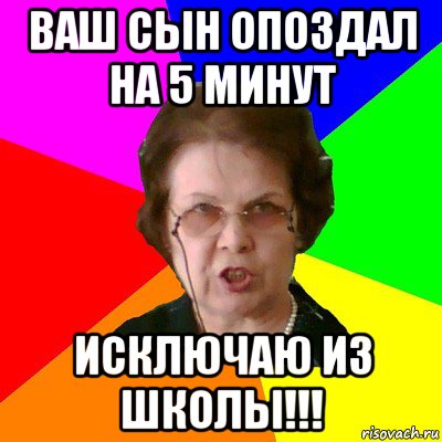 ваш сын опоздал на 5 минут исключаю из школы!!!, Мем Типичная училка