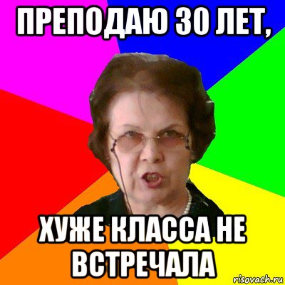 Преподаю 30 лет, хуже класса не встречала, Мем Типичная училка