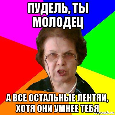 Пудель, ты молодец а все остальные лентяи, хотя они умнее тебя, Мем Типичная училка