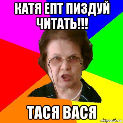 Катя епт пиздуй читать!!! тася вася, Мем Типичная училка